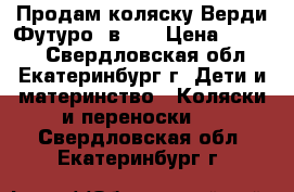 Продам коляску Верди Футуро 3в1.  › Цена ­ 8 000 - Свердловская обл., Екатеринбург г. Дети и материнство » Коляски и переноски   . Свердловская обл.,Екатеринбург г.